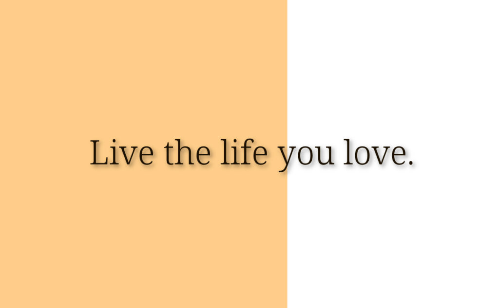 Live the life you love.